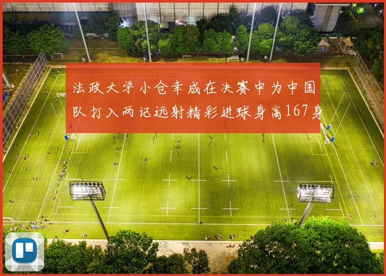 法政大学小仓幸成在决赛中为中国队打入两记远射精彩进球身高167身价25万欧