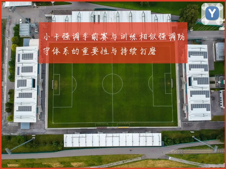 小卡强调季前赛与训练相似强调防守体系的重要性与持续打磨