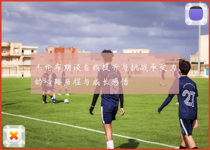 杰伦布朗谈自我提升与挑战承受力的心路历程与成长感悟