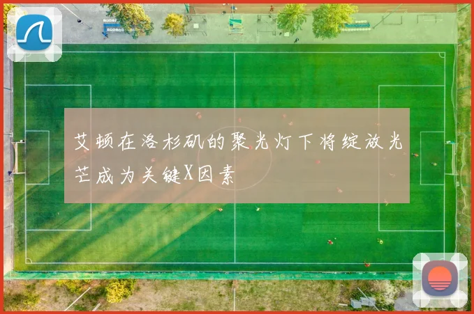 艾顿在洛杉矶的聚光灯下将绽放光芒成为关键X因素