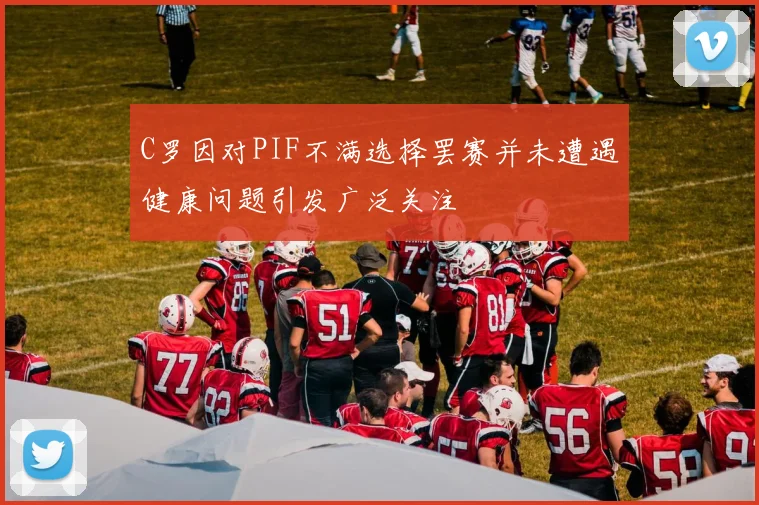 C罗因对PIF不满选择罢赛并未遭遇健康问题引发广泛关注