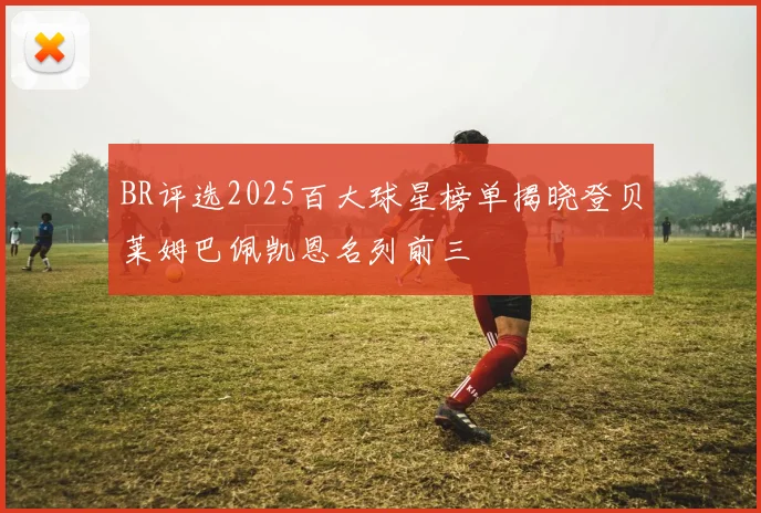 BR评选2025百大球星榜单揭晓登贝莱姆巴佩凯恩名列前三