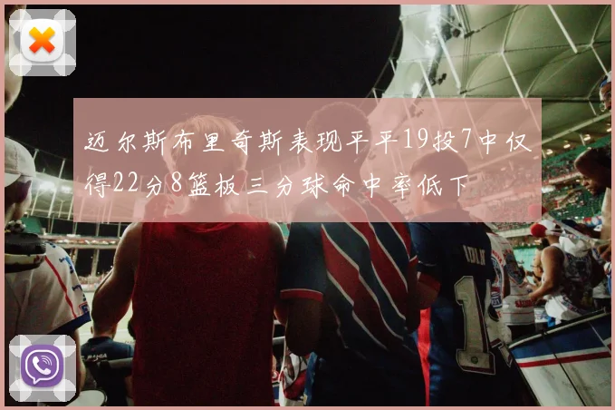 迈尔斯布里奇斯表现平平19投7中仅得22分8篮板三分球命中率低下