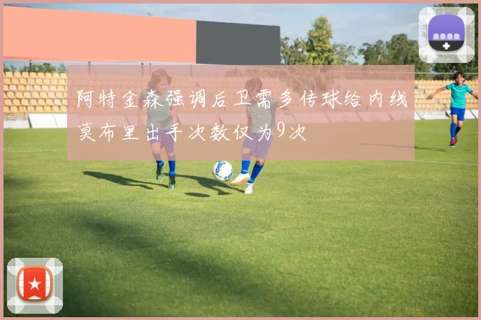 阿特金森强调后卫需多传球给内线莫布里出手次数仅为9次