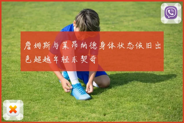 詹姆斯与莱昂纳德身体状态依旧出色超越年轻东契奇