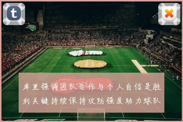 库里强调团队合作与个人自信是胜利关键持续保持攻防强度助力球队成功