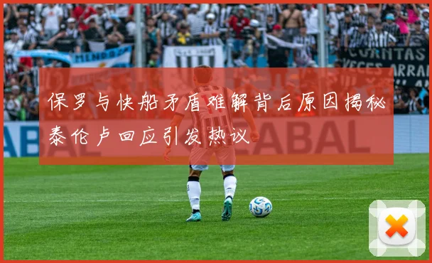 保罗与快船矛盾难解背后原因揭秘泰伦卢回应引发热议