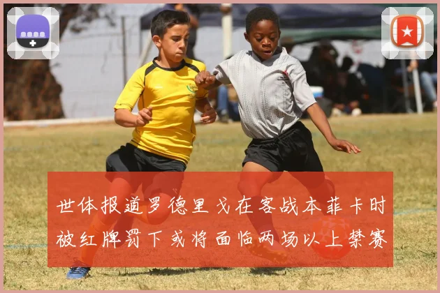 世体报道罗德里戈在客战本菲卡时被红牌罚下或将面临两场以上禁赛处罚