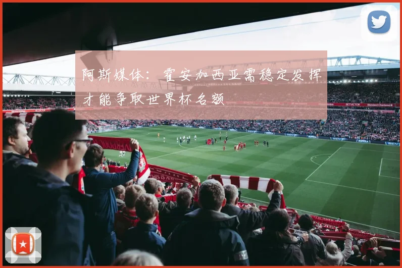 阿斯媒体：霍安加西亚需稳定发挥才能争取世界杯名额