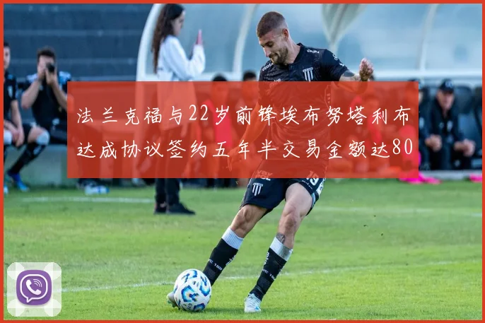 法兰克福与22岁前锋埃布努塔利布达成协议签约五年半交易金额达800万欧元
