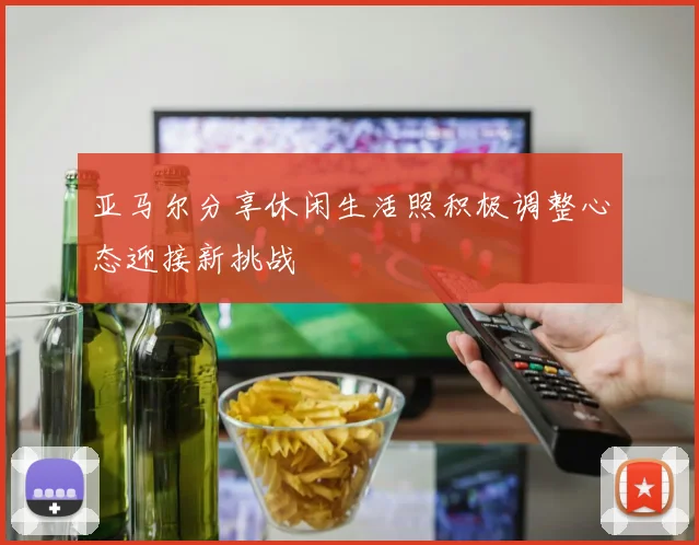 亚马尔分享休闲生活照积极调整心态迎接新挑战