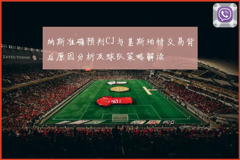 纳斯准确预判CJ与基斯珀特交易背后原因分析及球队策略解读