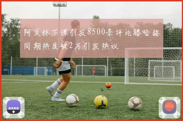 阿莫林下课引发8500条评论滕哈赫同期热度破2万引发热议