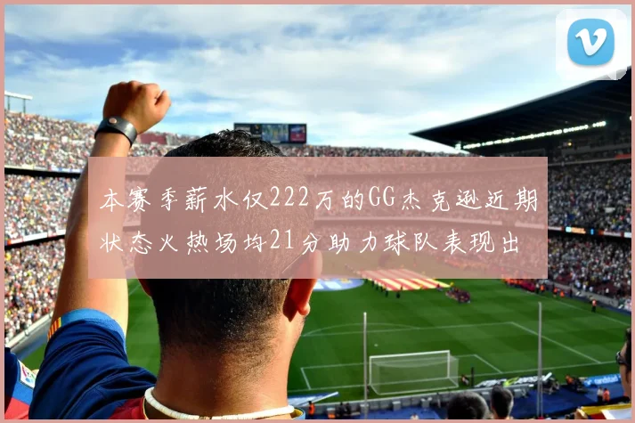 本赛季薪水仅222万的GG杰克逊近期状态火热场均21分助力球队表现出色