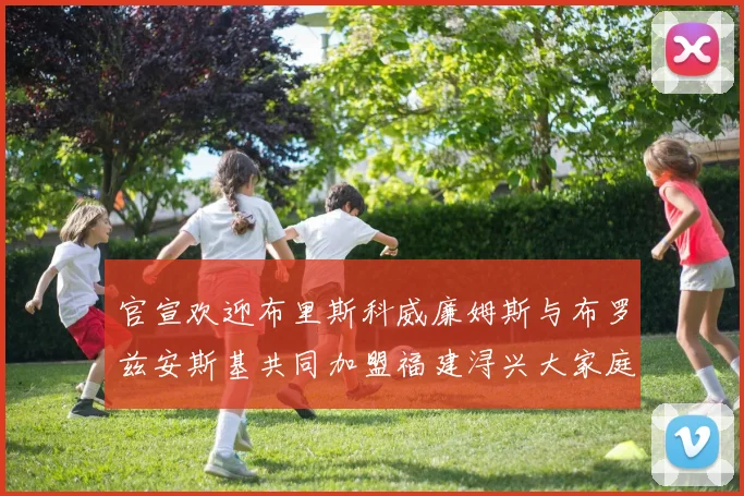 官宣欢迎布里斯科威廉姆斯与布罗兹安斯基共同加盟福建浔兴大家庭