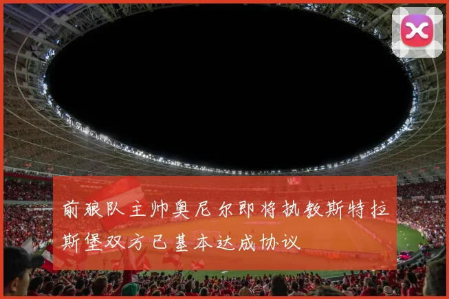 前狼队主帅奥尼尔即将执教斯特拉斯堡双方已基本达成协议